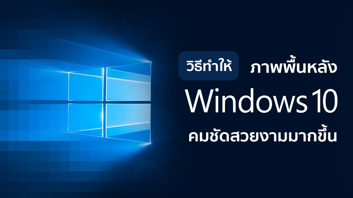 วิธีปรับภาพพื้นหลังบน Windows 10 มีความคมชัดสวยงามมากขึ้น